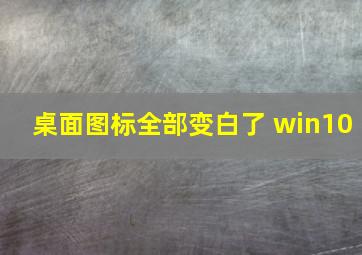 桌面图标全部变白了 win10